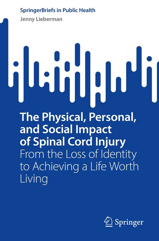 The Physical, Personal, and Social Impact of Spinal Cord Injury: From the Loss of Identity to Achieving a Life Worth Living (SpringerBriefs in Public Health)