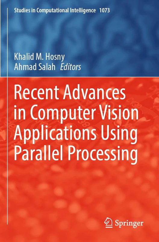 Recent Advances in Computer Vision Applications Using Parallel Processing: 1073 (Studies in Computational Intelligence, 1073)