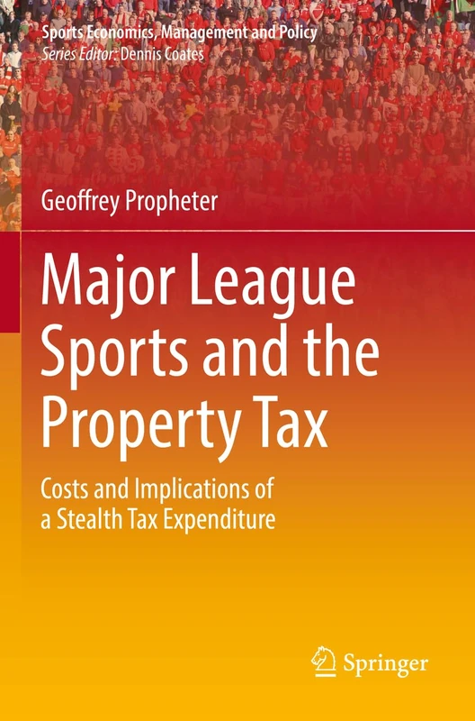 Major League Sports and the Property Tax: Costs and Implications of a Stealth Tax Expenditure: 22 (Sports Economics, Management and Policy, 22) - Image 1