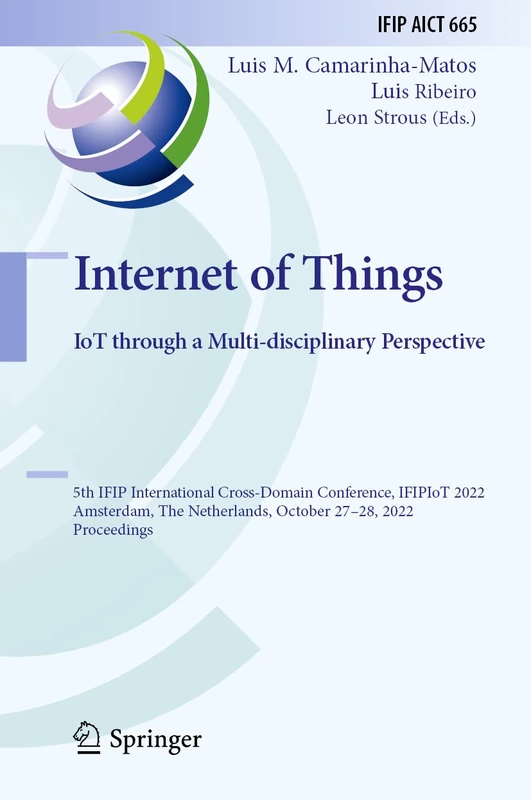 Internet of Things. IoT through a Multi-disciplinary Perspective: 5th IFIP International Cross-Domain Conference, IFIPIoT 2022, Amsterdam, The ... and Communication Technology, 665)