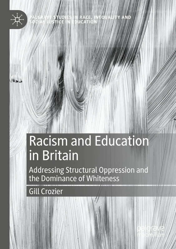 Racism and Education in Britain: Addressing Structural Oppression and the Dominance of Whiteness (Palgrave Studies in Race, Inequality and Social Justice in Education)