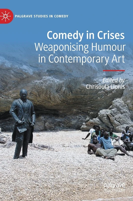 Comedy in Crises: Weaponising Humour in Contemporary Art (Palgrave Studies in Comedy)