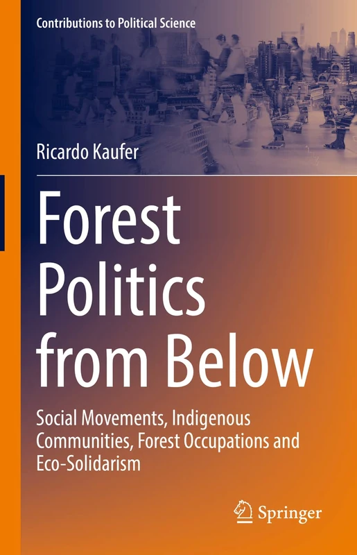 Forest Politics from Below: Social Movements, Indigenous Communities, Forest Occupations and Eco-Solidarism (Contributions to Political Science)
