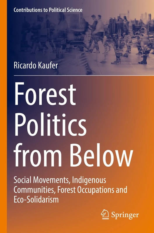 Forest Politics from Below: Social Movements, Indigenous Communities, Forest Occupations and Eco-Solidarism (Contributions to Political Science)