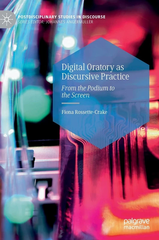 Digital Oratory as Discursive Practice: From the Podium to the Screen (Postdisciplinary Studies in Discourse)
