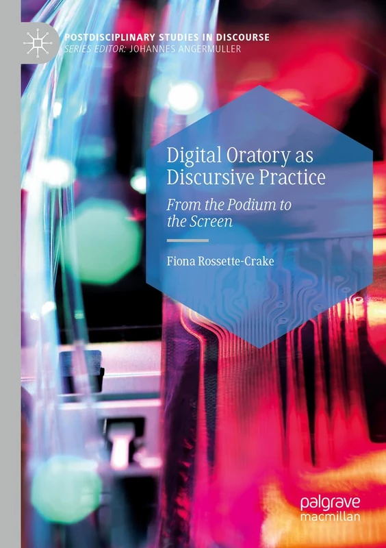 Digital Oratory as Discursive Practice: From the Podium to the Screen (Postdisciplinary Studies in Discourse)