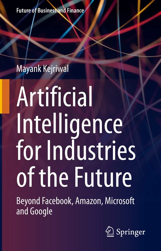Artificial Intelligence for Industries of the Future: Beyond Facebook, Amazon, Microsoft and Google (Future of Business and Finance)