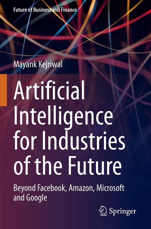 Artificial Intelligence for Industries of the Future: Beyond Facebook, Amazon, Microsoft and Google (Future of Business and Finance)