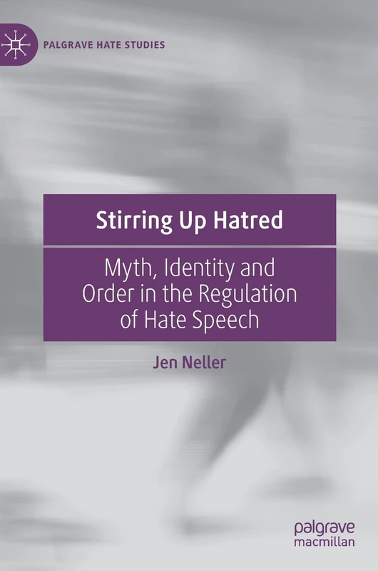Stirring Up Hatred: Myth, Identity and Order in the Regulation of Hate Speech (Palgrave Hate Studies)