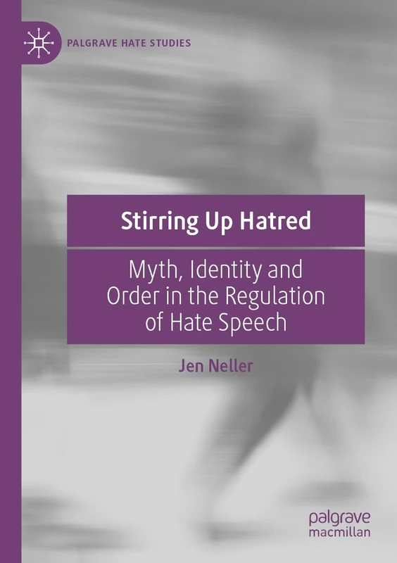 Stirring Up Hatred: Myth, Identity and Order in the Regulation of Hate Speech (Palgrave Hate Studies)