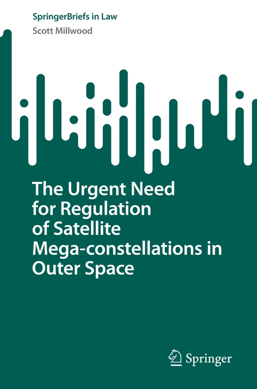 The Urgent Need for Regulation of Satellite Mega-constellations in Outer Space (SpringerBriefs in Law)