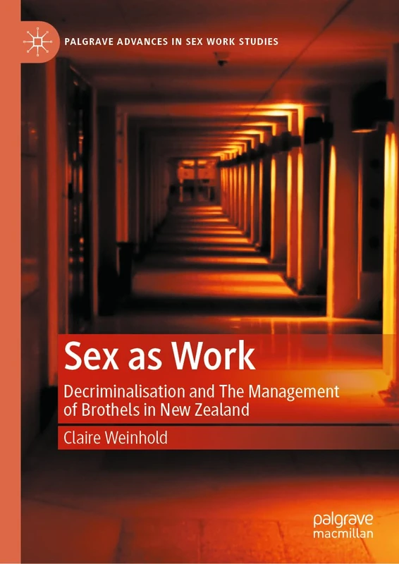 Sex as Work: Decriminalisation and The Management of Brothels in New Zealand (Palgrave Advances in Sex Work Studies)
