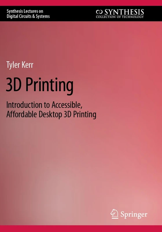 3D Printing: Introduction to Accessible, Affordable Desktop 3D Printing (Synthesis Lectures on Digital Circuits & Systems)