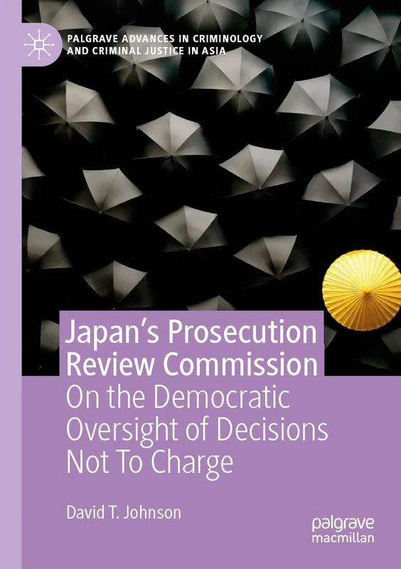 Japan's Prosecution Review Commission: On the Democratic Oversight of Decisions Not To Charge (Palgrave Advances in Criminology and Criminal Justice in Asia)