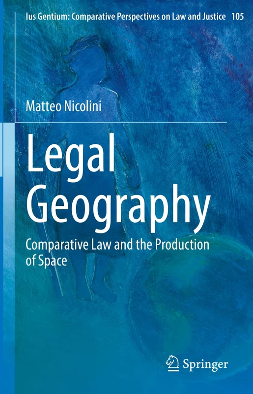 Legal Geography: Comparative Law and the Production of Space: 105 (Ius Gentium: Comparative Perspectives on Law and Justice, 105)