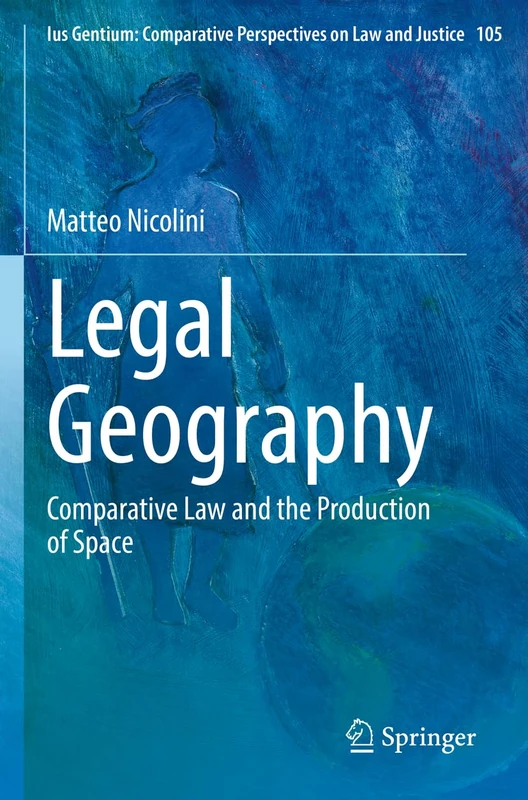 Legal Geography: Comparative Law and the Production of Space: 105 (Ius Gentium: Comparative Perspectives on Law and Justice, 105)