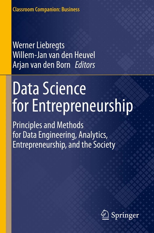 Data Science for Entrepreneurship: Principles and Methods for Data Engineering, Analytics, Entrepreneurship, and the Society (Classroom Companion: Business)