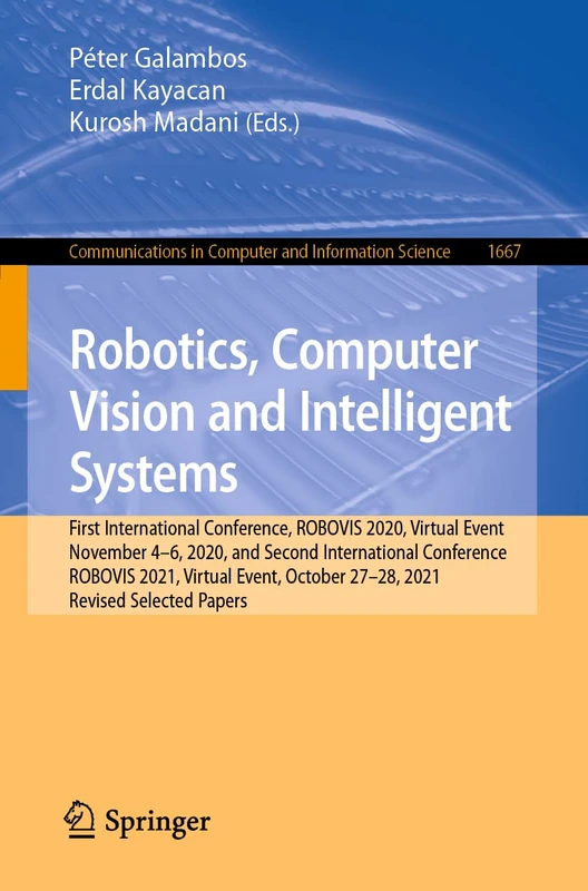 Robotics, Computer Vision and Intelligent Systems: First International Conference, ROBOVIS 2020, Virtual Event, November 4-6, 2020, and Second ... in Computer and Information Science, 1667)