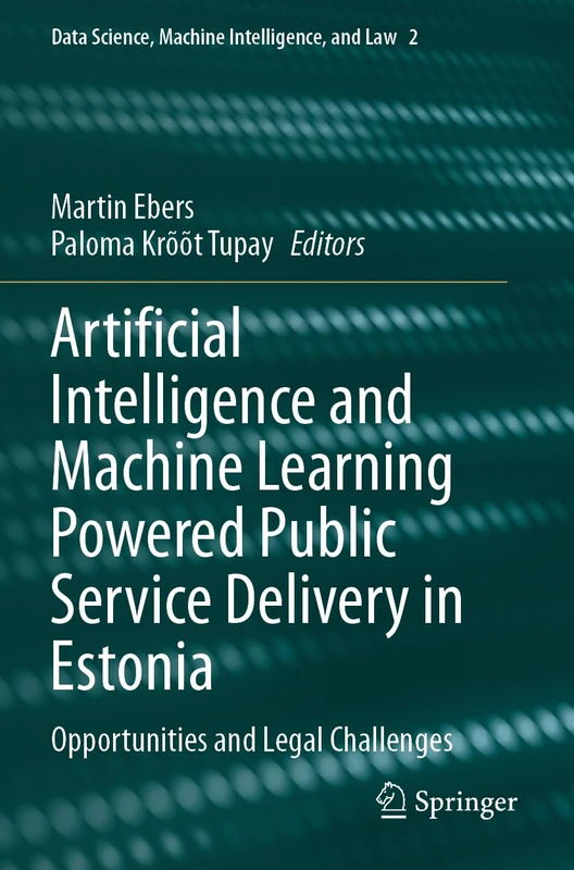 Artificial Intelligence and Machine Learning Powered Public Service Delivery in Estonia: Opportunities and Legal Challenges: 2 (Data Science, Machine Intelligence, and Law, 2)