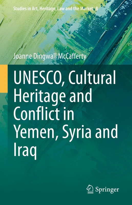 UNESCO, Cultural Heritage and Conflict in Yemen, Syria and Iraq: 8 (Studies in Art, Heritage, Law and the Market, 8)