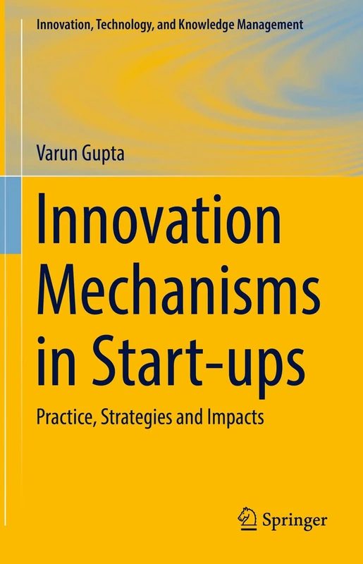 Innovation Mechanisms in Start-ups: Practice, Strategies and Impacts (Innovation, Technology, and Knowledge Management)