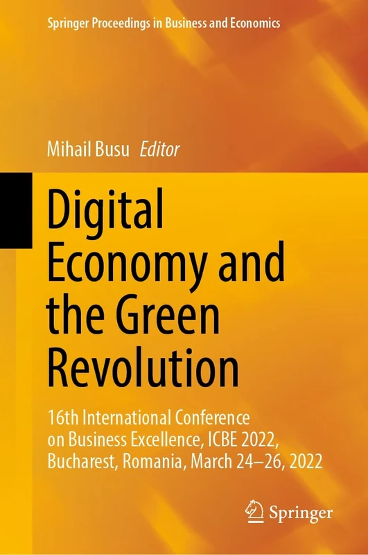 Digital Economy and the Green Revolution: 16th International Conference on Business Excellence, ICBE 2022, Bucharest, Romania, March 24-26, 2022 (Springer Proceedings in Business and Economics)