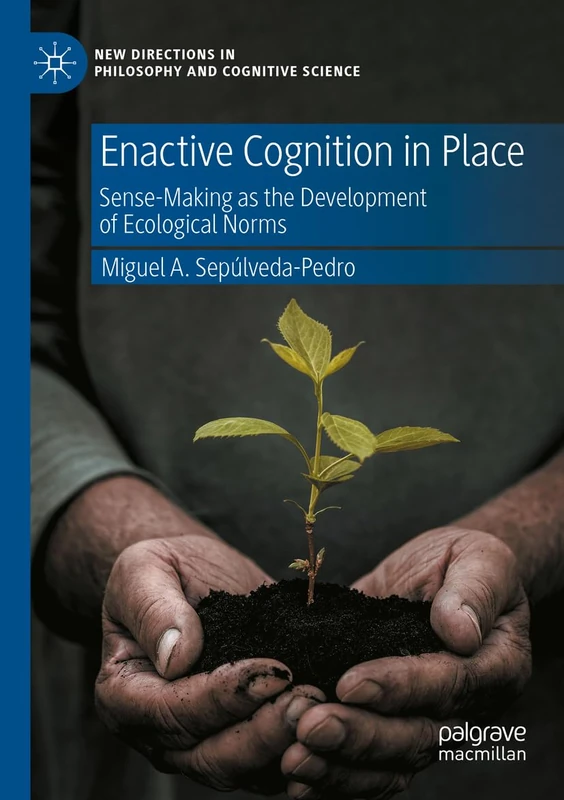 Enactive Cognition in Place: Sense-Making as the Development of Ecological Norms (New Directions in Philosophy and Cognitive Science)