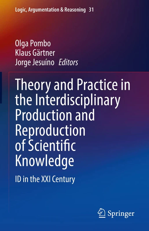 Theory and Practice in the Interdisciplinary Production and Reproduction of Scientific Knowledge: ID in the XXI Century: 31 (Logic, Argumentation & Reasoning, 31)