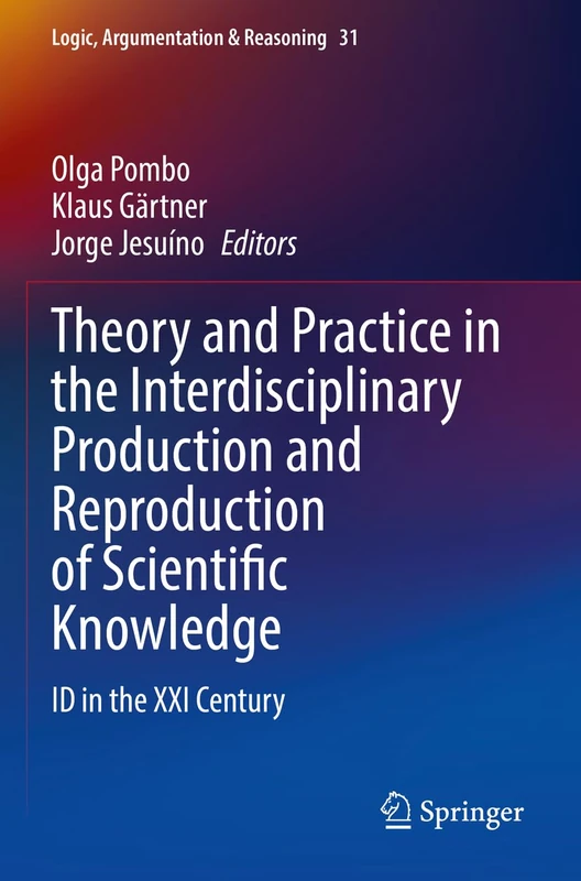 Theory and Practice in the Interdisciplinary Production and Reproduction of Scientific Knowledge: ID in the XXI Century: 31 (Logic, Argumentation & Reasoning, 31)