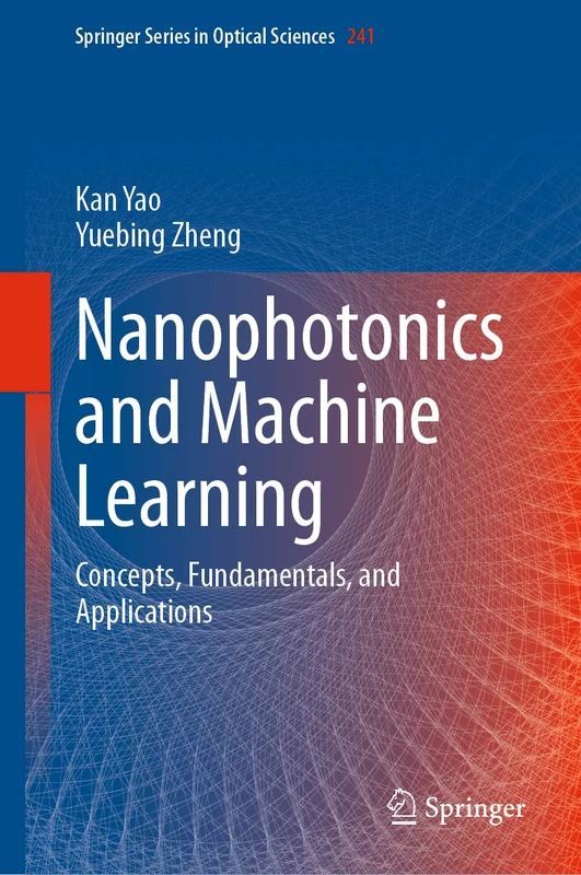 Nanophotonics and Machine Learning: Concepts, Fundamentals, and Applications: 241 (Springer Series in Optical Sciences, 241)