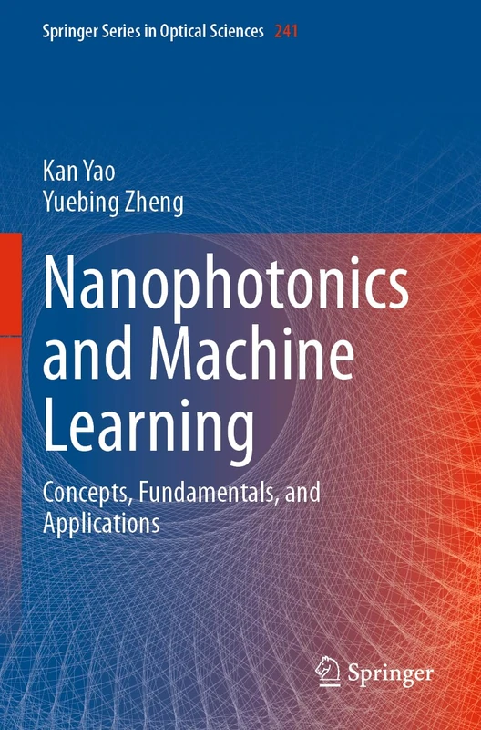 Nanophotonics and Machine Learning: Concepts, Fundamentals, and Applications: 241 (Springer Series in Optical Sciences, 241)