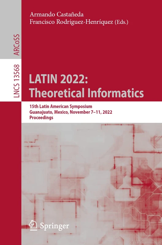 LATIN 2022: Theoretical Informatics: 15th Latin American Symposium, Guanajuato, Mexico, November 7–11, 2022, Proceedings: 13568 (Lecture Notes in Computer Science, 13568)