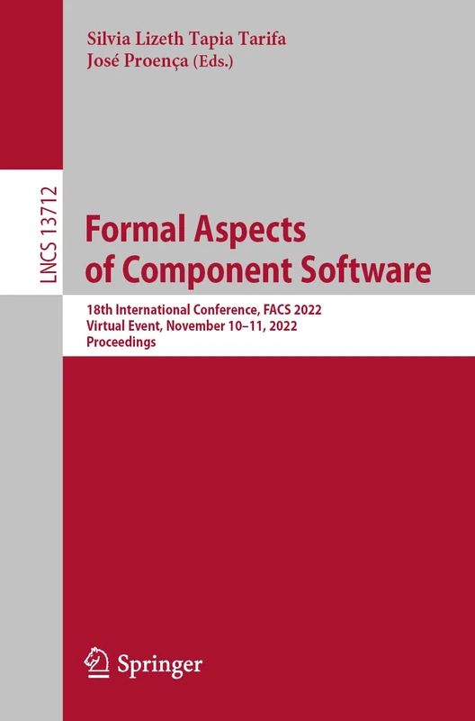 Formal Aspects of Component Software: 18th International Conference, FACS 2022, Virtual Event, November 10–11, 2022, Proceedings: 13712 (Lecture Notes in Computer Science, 13712)