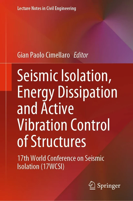 Seismic Isolation, Energy Dissipation and Active Vibration Control of Structures: 17th World Conference on Seismic Isolation (17WCSI): 309 (Lecture Notes in Civil Engineering, 309)