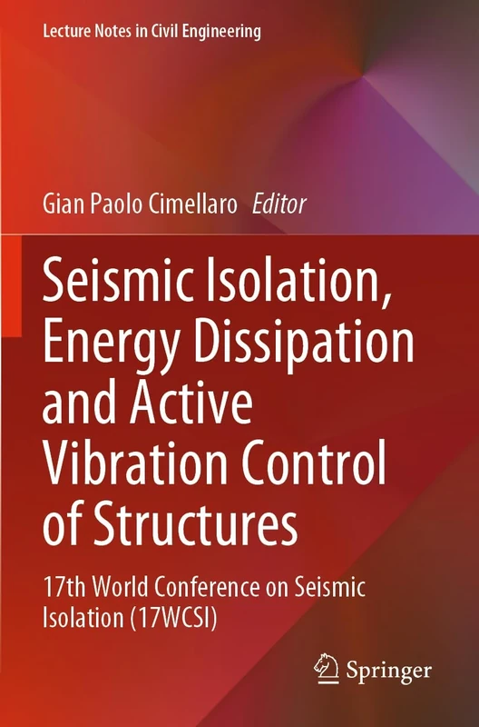 Seismic Isolation, Energy Dissipation and Active Vibration Control of Structures: 17th World Conference on Seismic Isolation (17WCSI): 309 (Lecture Notes in Civil Engineering, 309)