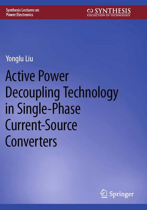 Active Power Decoupling Technology in Single-Phase Current-Source Converters (Synthesis Lectures on Power Electronics)