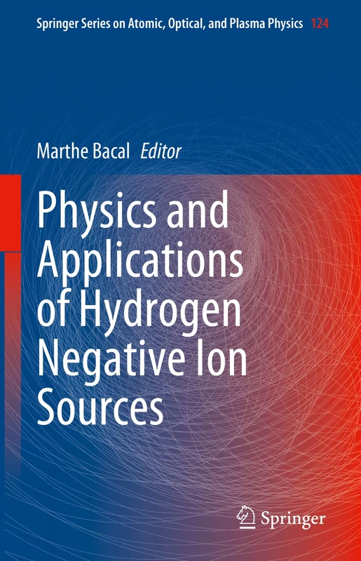 Physics and Applications of Hydrogen Negative Ion Sources: 124 (Springer Series on Atomic, Optical, and Plasma Physics, 124)
