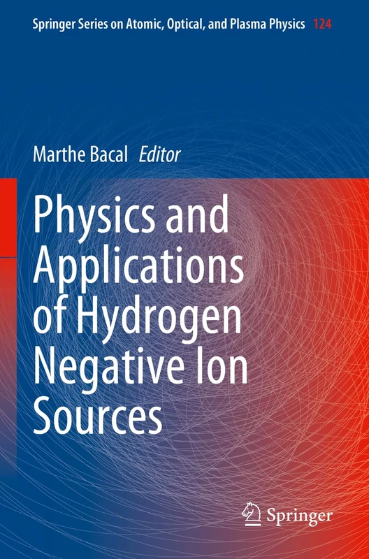 Physics and Applications of Hydrogen Negative Ion Sources: 124 (Springer Series on Atomic, Optical, and Plasma Physics, 124)