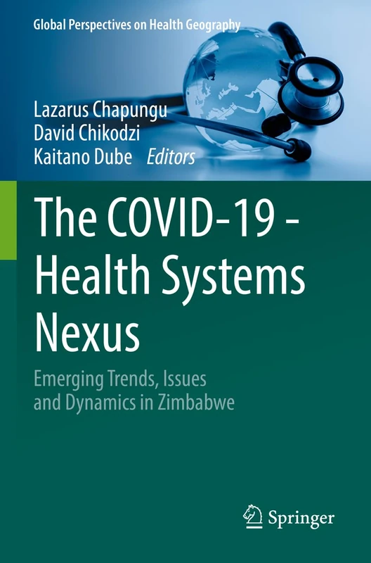 The COVID-19 - Health Systems Nexus: Emerging Trends, Issues and Dynamics in Zimbabwe (Global Perspectives on Health Geography)