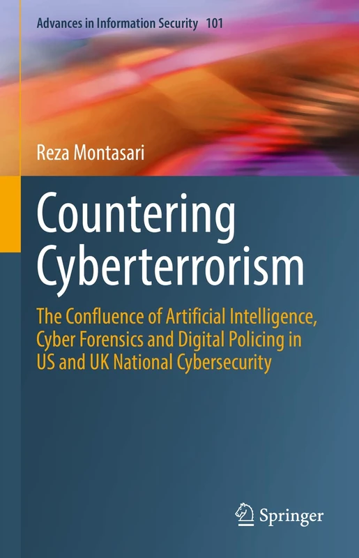 Countering Cyberterrorism: The Confluence of Artificial Intelligence, Cyber Forensics and Digital Policing in US and UK National Cybersecurity: 101 (Advances in Information Security, 101)