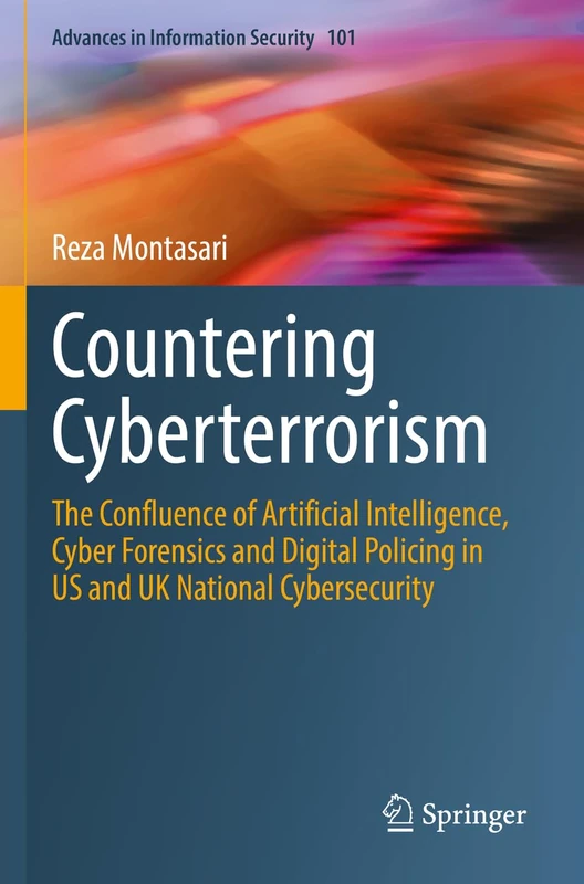 Countering Cyberterrorism: The Confluence of Artificial Intelligence, Cyber Forensics and Digital Policing in US and UK National Cybersecurity: 101 (Advances in Information Security, 101)