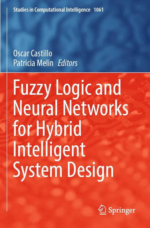 Fuzzy Logic and Neural Networks for Hybrid Intelligent System Design: 1061 (Studies in Computational Intelligence, 1061)