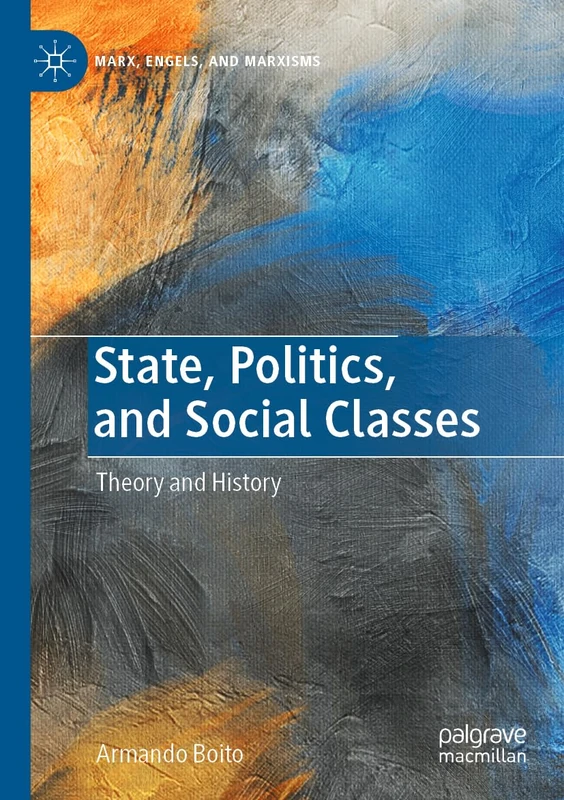 State, Politics, and Social Classes: Theory and History (Marx, Engels, and Marxisms)