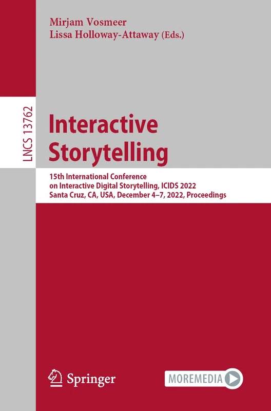 Interactive Storytelling: 15th International Conference on Interactive Digital Storytelling, ICIDS 2022, Santa Cruz, CA, USA, December 4–7, 2022, ... (Lecture Notes in Computer Science, 13762)