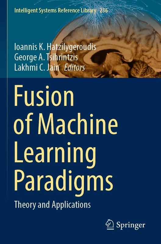 Fusion of Machine Learning Paradigms: Theory and Applications: 236 (Intelligent Systems Reference Library, 236)