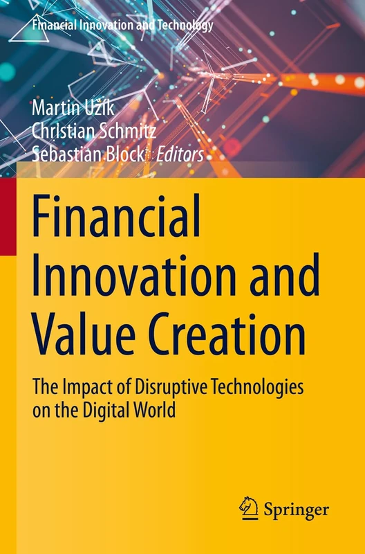 Financial Innovation and Value Creation: The Impact of Disruptive Technologies on the Digital World (Financial Innovation and Technology)