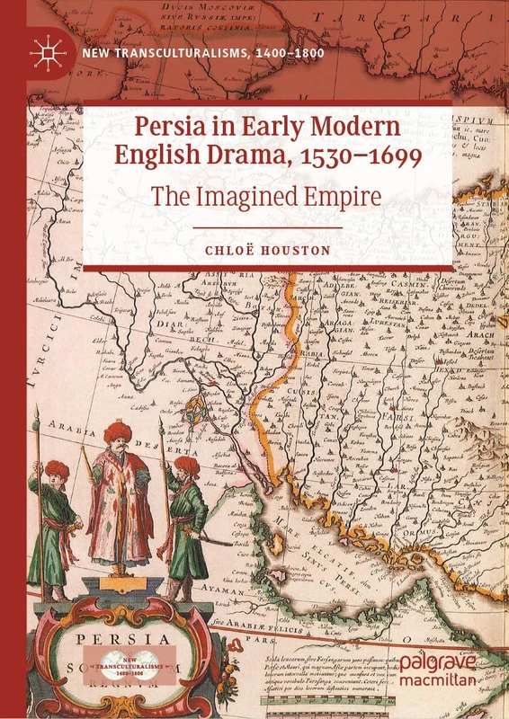 Persia in Early Modern English Drama, 1530–1699: The Imagined Empire (New Transculturalisms, 1400–1800)