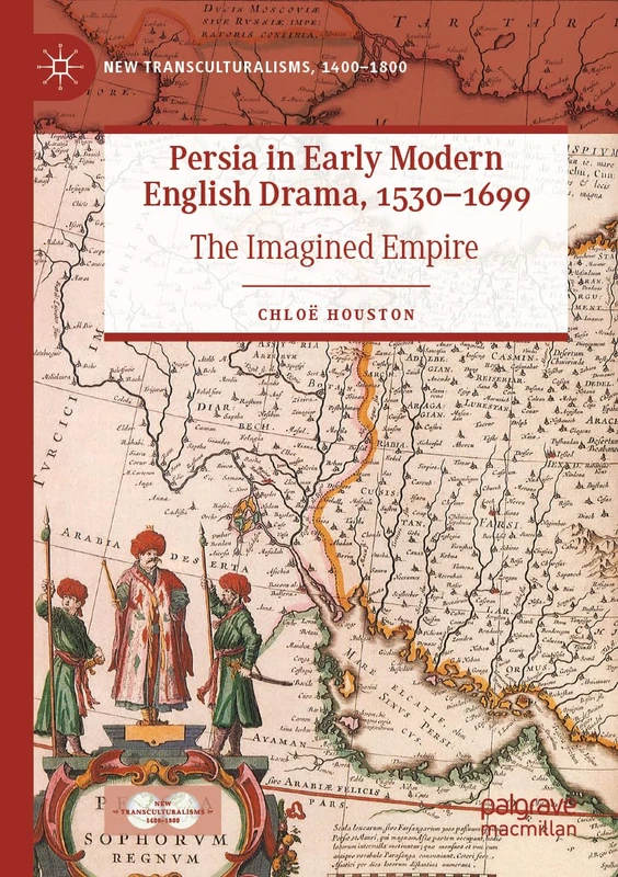 Persia in Early Modern English Drama, 1530–1699: The Imagined Empire (New Transculturalisms, 1400–1800)