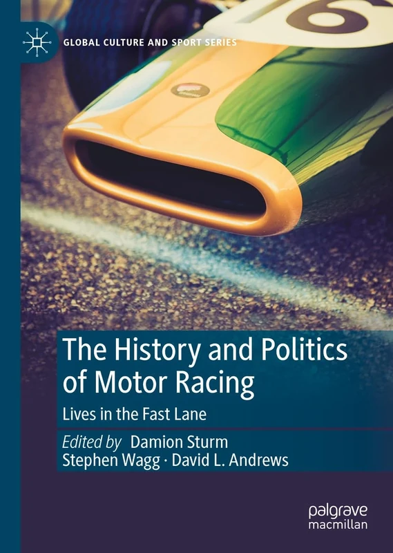 The History and Politics of Motor Racing: Lives in the Fast Lane (Global Culture and Sport Series)