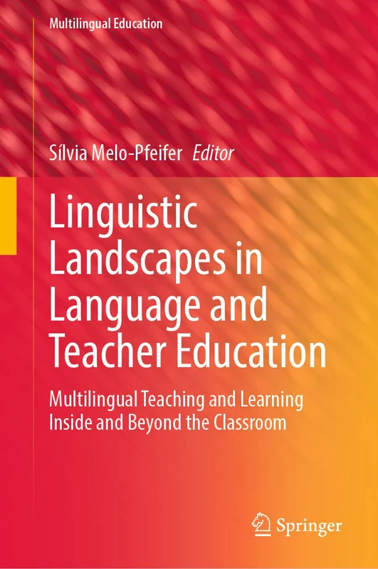 Linguistic Landscapes in Language and Teacher Education: Multilingual Teaching and Learning Inside and Beyond the Classroom: 43 (Multilingual Education, 43)